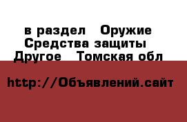  в раздел : Оружие. Средства защиты » Другое . Томская обл.